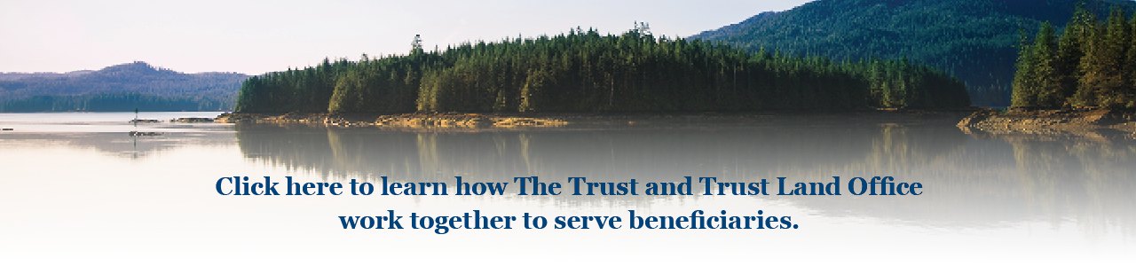 Click here to learn how The Trust and Trust Land Office work together to serve beneficiaries.